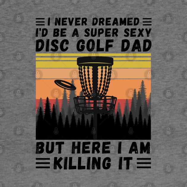 I Never Dreamed I'd Be A Super Sexy Disc Golf Dad by JustBeSatisfied